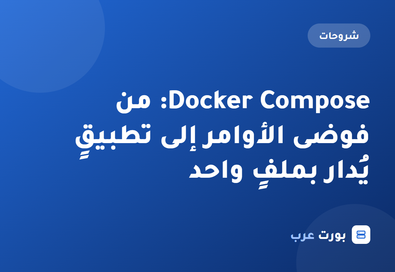 Docker Compose: من فوضى الأوامر إلى تطبيقٍ يُدار بملفٍ واحد